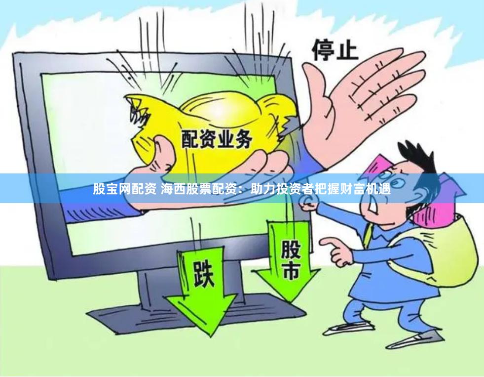 股宝网配资 海西股票配资：助力投资者把握财富机遇