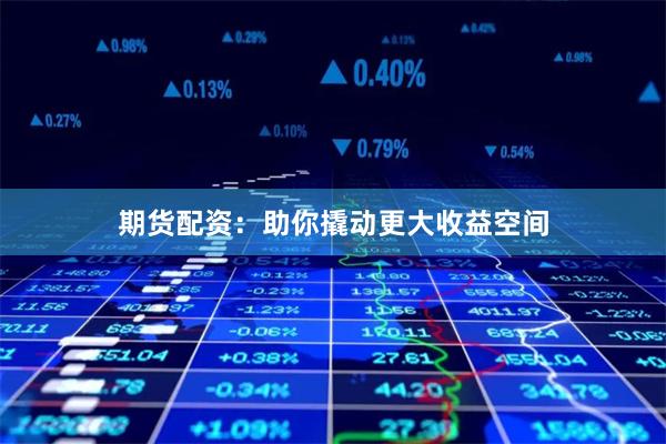 期货配资：助你撬动更大收益空间