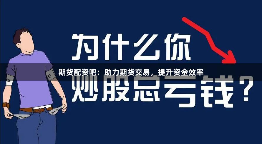 期货配资吧：助力期货交易，提升资金效率