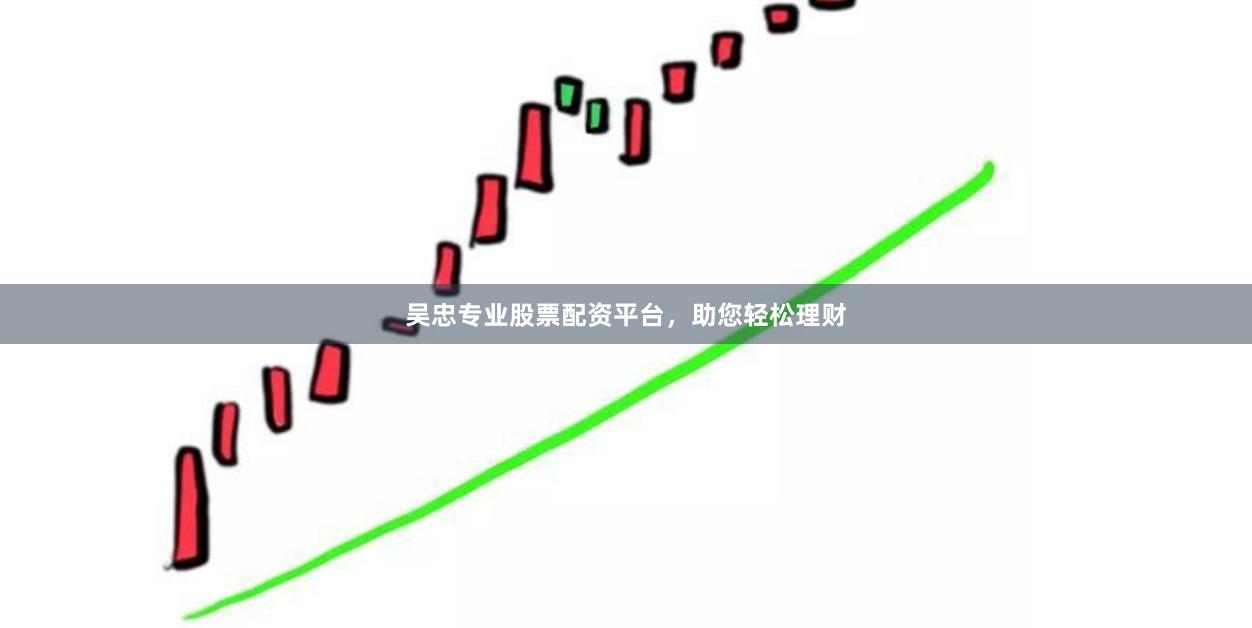 吴忠专业股票配资平台，助您轻松理财