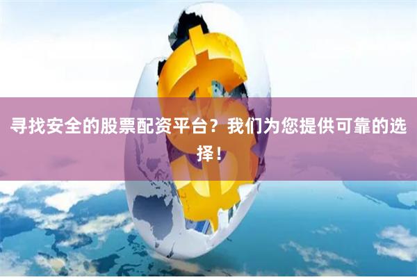 寻找安全的股票配资平台？我们为您提供可靠的选择！