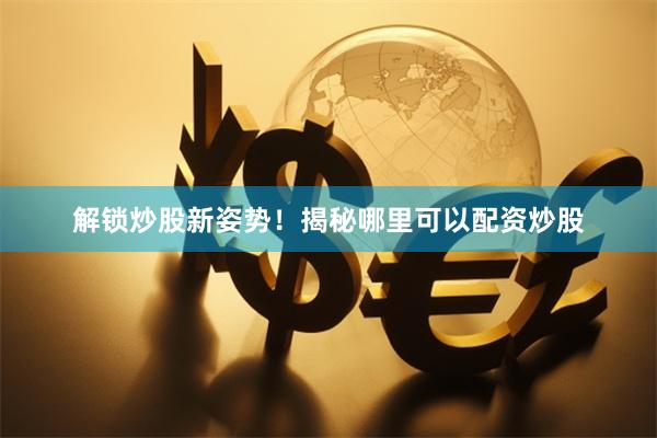 解锁炒股新姿势！揭秘哪里可以配资炒股