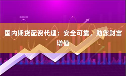 国内期货配资代理：安全可靠，助您财富增值