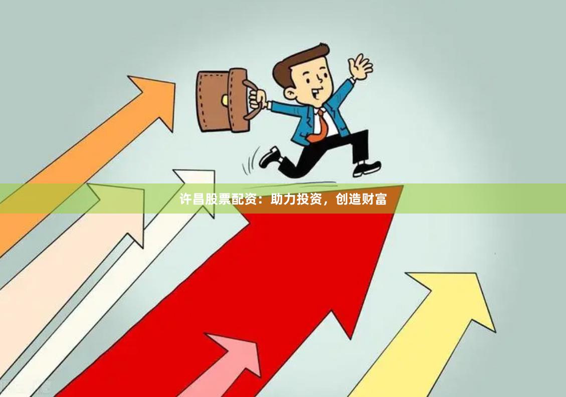 许昌股票配资：助力投资，创造财富