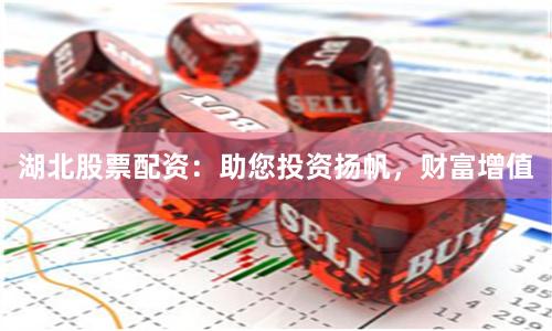 湖北股票配资：助您投资扬帆，财富增值