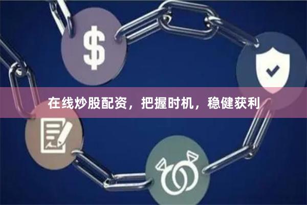 在线炒股配资，把握时机，稳健获利