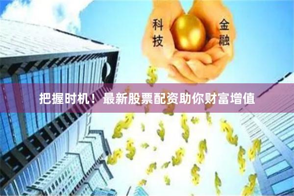 把握时机！最新股票配资助你财富增值