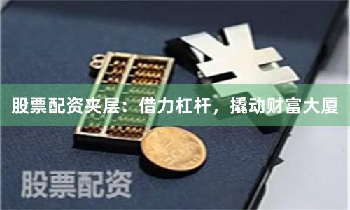 股票配资夹层：借力杠杆，撬动财富大厦