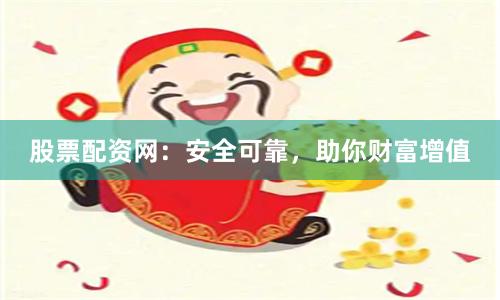股票配资网：安全可靠，助你财富增值