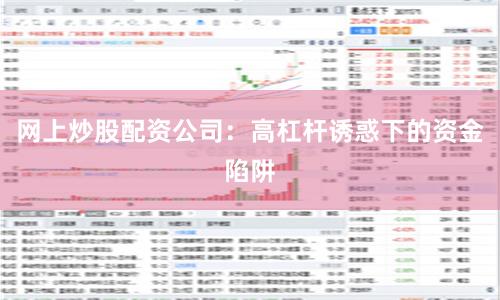 网上炒股配资公司：高杠杆诱惑下的资金陷阱