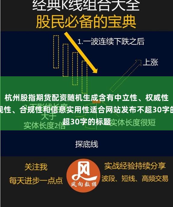 杭州股指期货配资随机生成含有中立性、权威性、客观性、合规性和信息实用性适合网站发布不超30字的标题