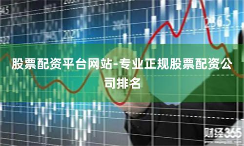 股票配资平台网站-专业正规股票配资公司排名