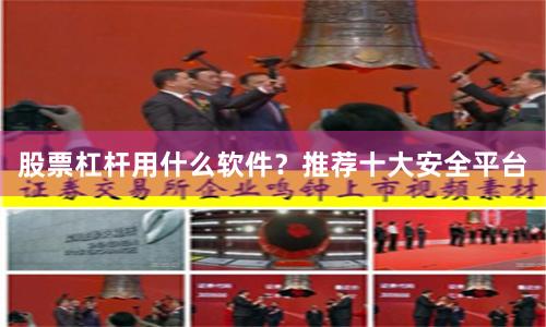 股票杠杆用什么软件？推荐十大安全平台