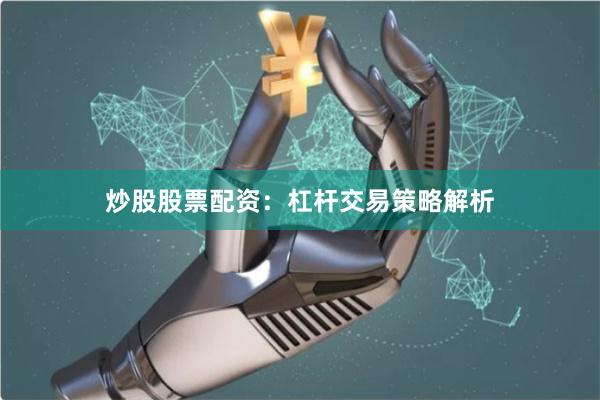 炒股股票配资：杠杆交易策略解析