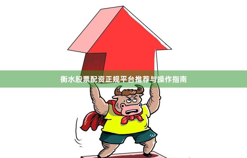 衡水股票配资正规平台推荐与操作指南