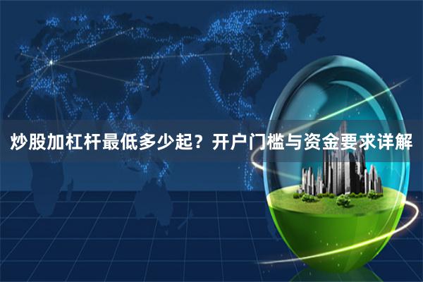 炒股加杠杆最低多少起？开户门槛与资金要求详解