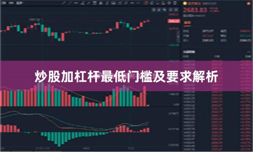 炒股加杠杆最低门槛及要求解析