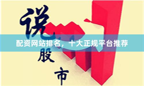 配资网站排名，十大正规平台推荐