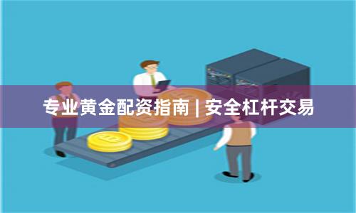 专业黄金配资指南 | 安全杠杆交易