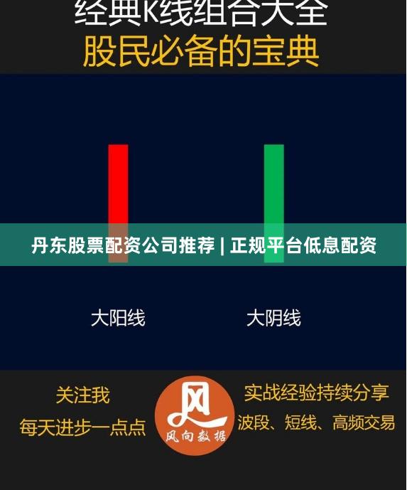 丹东股票配资公司推荐 | 正规平台低息配资