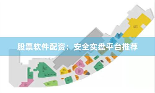股票软件配资：安全实盘平台推荐