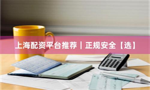 上海配资平台推荐｜正规安全【选】