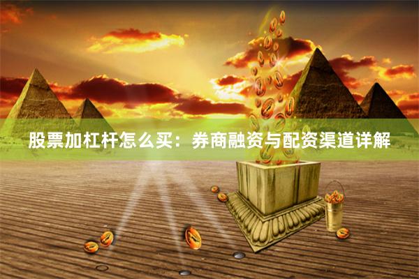 股票加杠杆怎么买：券商融资与配资渠道详解