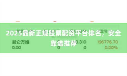 2025最新正规股票配资平台排名，安全靠谱推荐