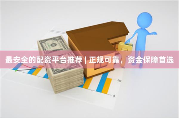 最安全的配资平台推荐 | 正规可靠，资金保障首选