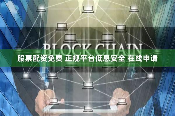 股票配资免费 正规平台低息安全 在线申请