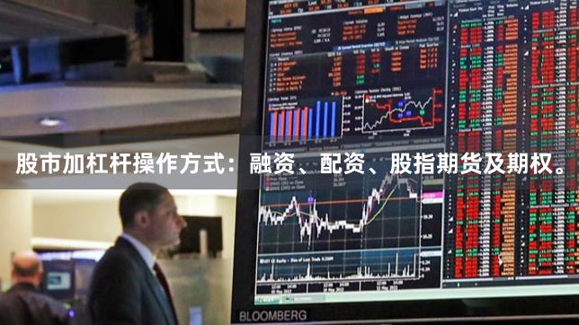 股市加杠杆操作方式：融资、配资、股指期货及期权。