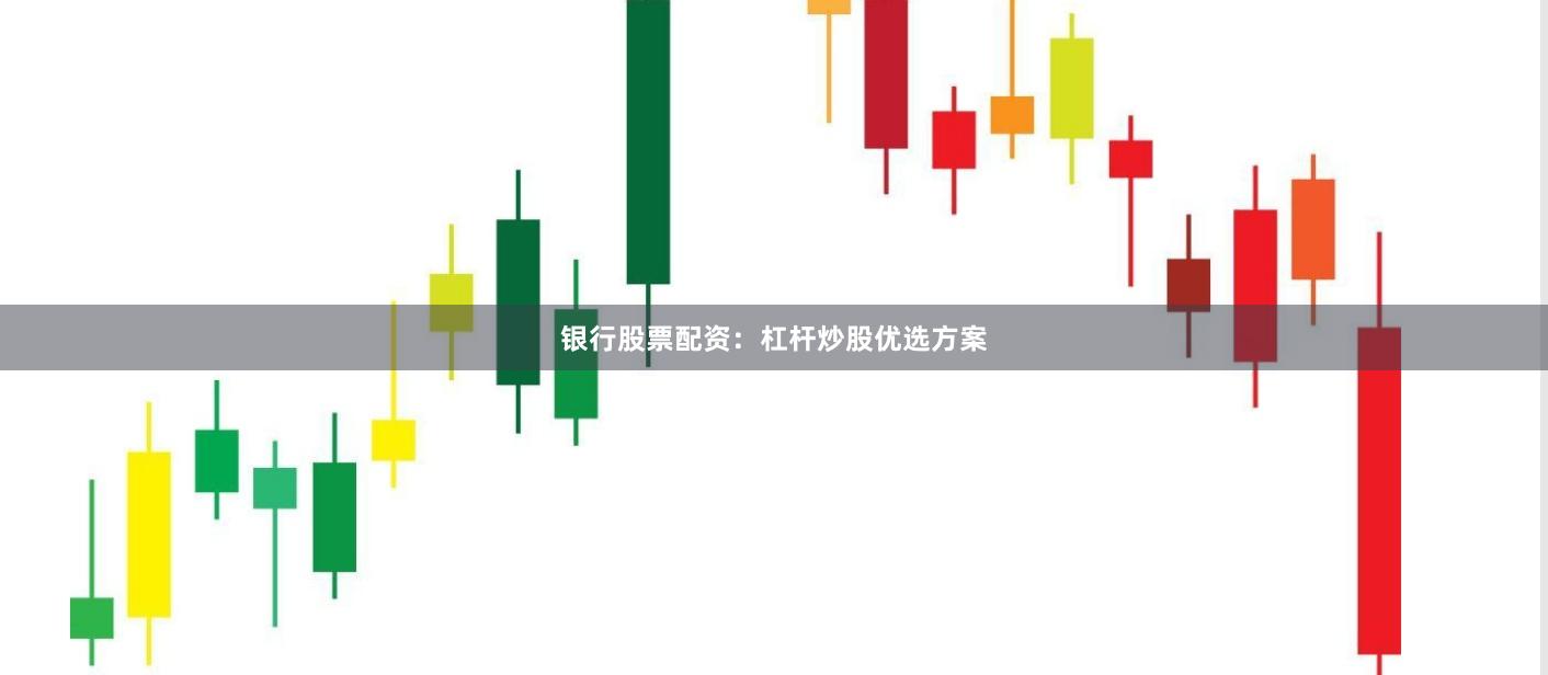 银行股票配资：杠杆炒股优选方案