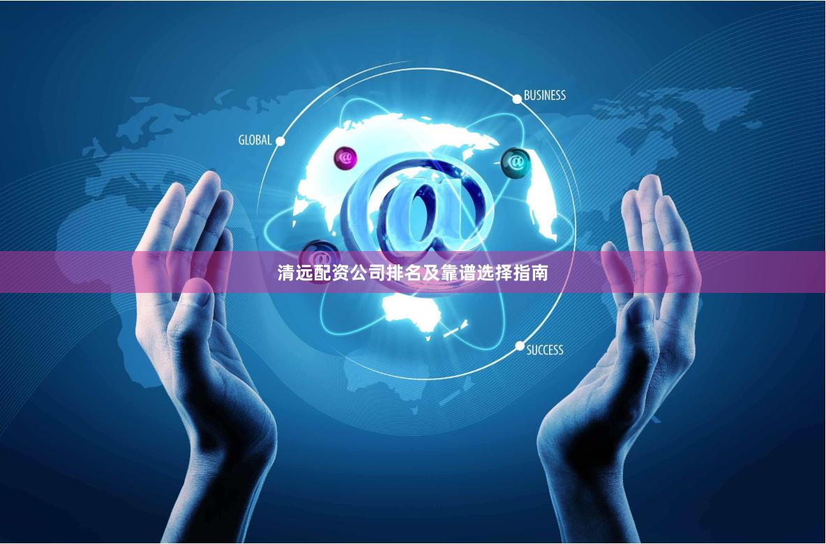清远配资公司排名及靠谱选择指南